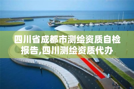 四川省成都市测绘资质自检报告,四川测绘资质代办