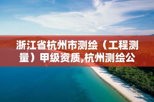 浙江省杭州市测绘（工程测量）甲级资质,杭州测绘公司招聘信息