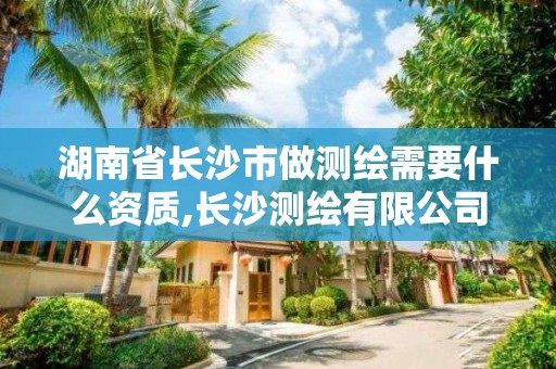 湖南省长沙市做测绘需要什么资质,长沙测绘有限公司待遇