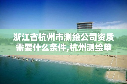 浙江省杭州市测绘公司资质需要什么条件,杭州测绘单位招聘。