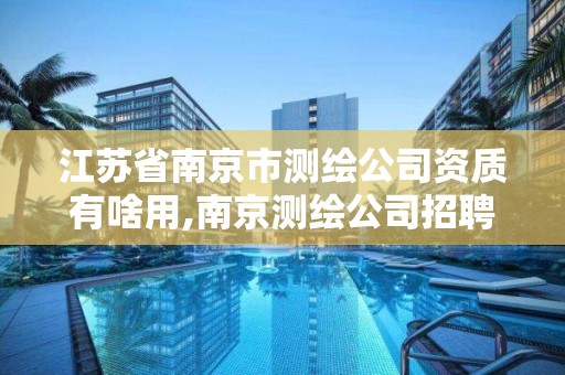 江苏省南京市测绘公司资质有啥用,南京测绘公司招聘