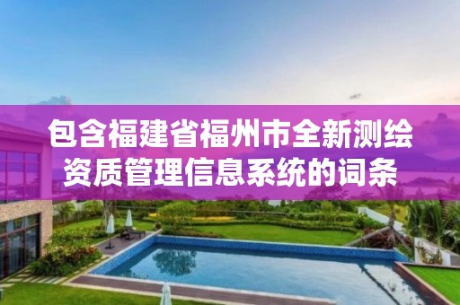 包含福建省福州市全新测绘资质管理信息系统的词条