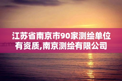 江苏省南京市90家测绘单位有资质,南京测绘有限公司。