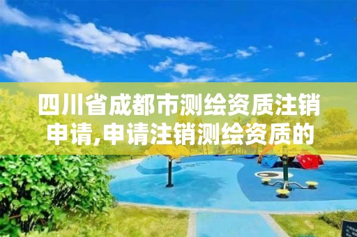 四川省成都市测绘资质注销申请,申请注销测绘资质的流程