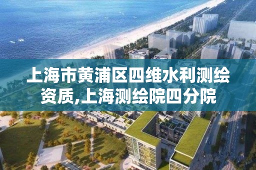 上海市黄浦区四维水利测绘资质,上海测绘院四分院