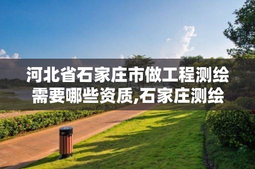 河北省石家庄市做工程测绘需要哪些资质,石家庄测绘公司招聘