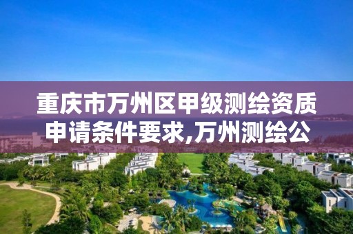 重庆市万州区甲级测绘资质申请条件要求,万州测绘公司