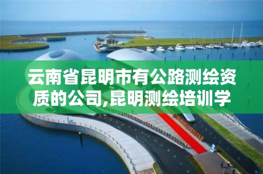 云南省昆明市有公路测绘资质的公司,昆明测绘培训学校。