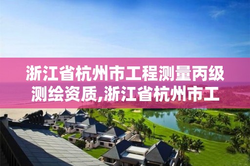 浙江省杭州市工程测量丙级测绘资质,浙江省杭州市工程测量丙级测绘资质有哪些