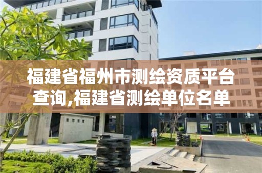 福建省福州市测绘资质平台查询,福建省测绘单位名单