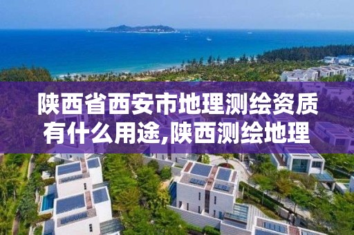 陕西省西安市地理测绘资质有什么用途,陕西测绘地理信息局怎么样