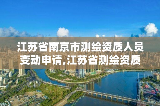 江苏省南京市测绘资质人员变动申请,江苏省测绘资质管理实施办法