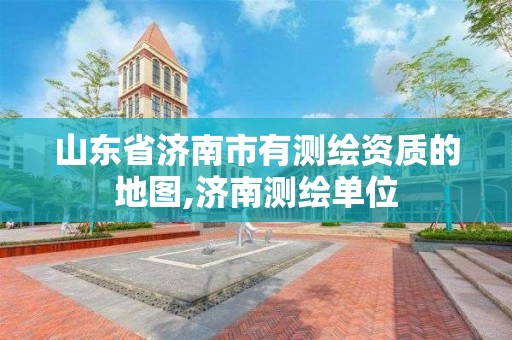 山东省济南市有测绘资质的地图,济南测绘单位