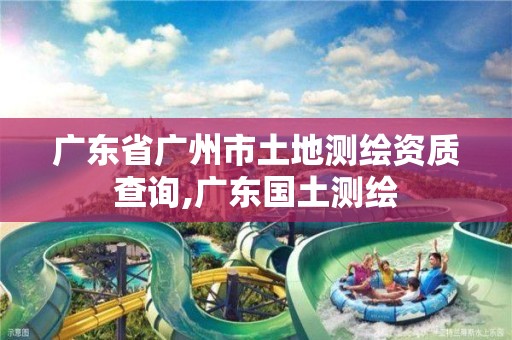 广东省广州市土地测绘资质查询,广东国土测绘