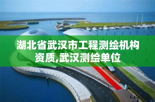 湖北省武汉市工程测绘机构资质,武汉测绘单位