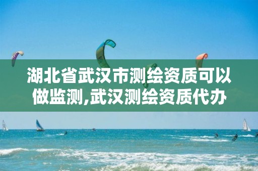 湖北省武汉市测绘资质可以做监测,武汉测绘资质代办