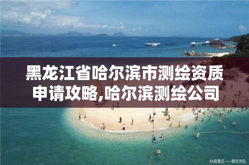 黑龙江省哈尔滨市测绘资质申请攻略,哈尔滨测绘公司电话