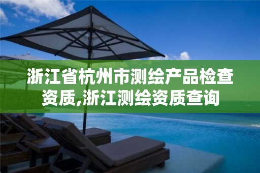 浙江省杭州市测绘产品检查资质,浙江测绘资质查询