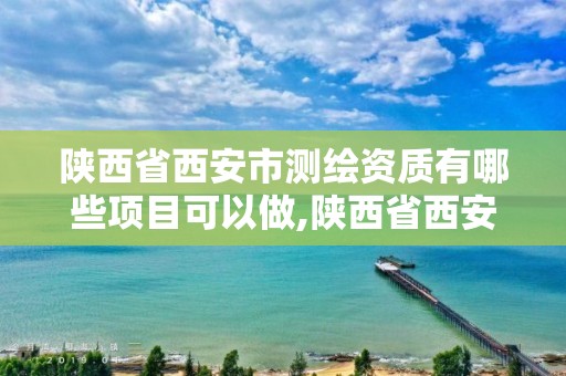 陕西省西安市测绘资质有哪些项目可以做,陕西省西安市测绘资质有哪些项目可以做。