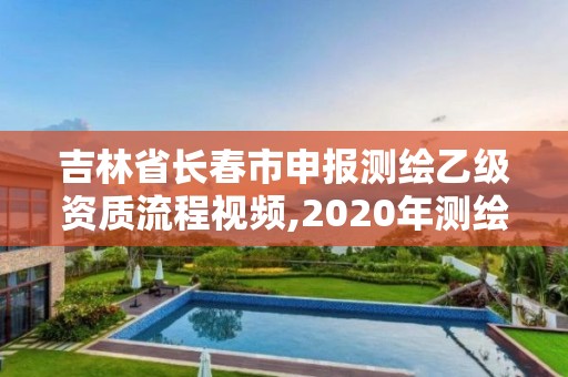 吉林省长春市申报测绘乙级资质流程视频,2020年测绘乙级资质申报条件