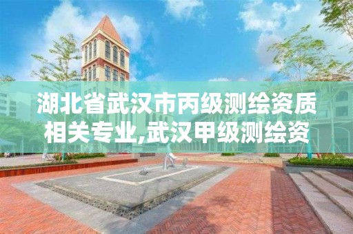 湖北省武汉市丙级测绘资质相关专业,武汉甲级测绘资质名录