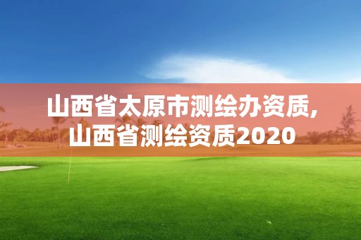 山西省太原市测绘办资质,山西省测绘资质2020