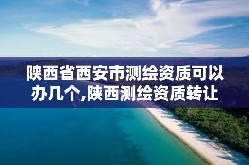 陕西省西安市测绘资质可以办几个,陕西测绘资质转让