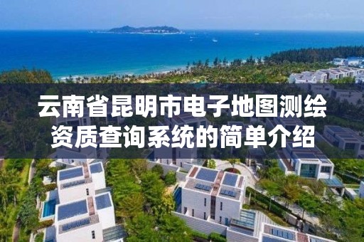 云南省昆明市电子地图测绘资质查询系统的简单介绍