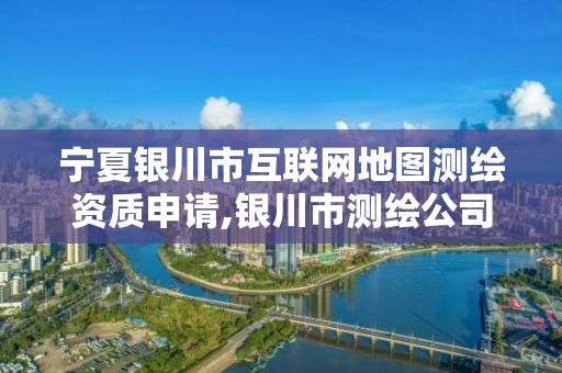 宁夏银川市互联网地图测绘资质申请,银川市测绘公司电话。