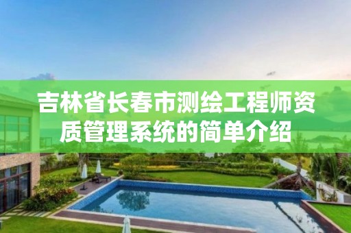 吉林省长春市测绘工程师资质管理系统的简单介绍