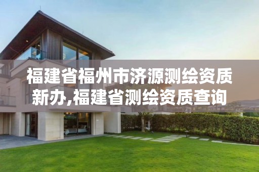 福建省福州市济源测绘资质新办,福建省测绘资质查询。