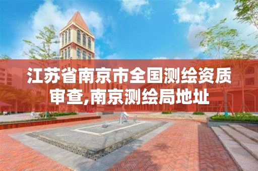 江苏省南京市全国测绘资质审查,南京测绘局地址