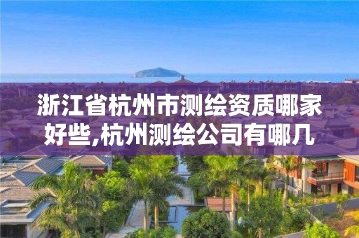 浙江省杭州市测绘资质哪家好些,杭州测绘公司有哪几家