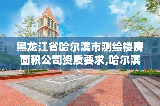 黑龙江省哈尔滨市测绘楼房面积公司资质要求,哈尔滨测量房屋面积公司电话。