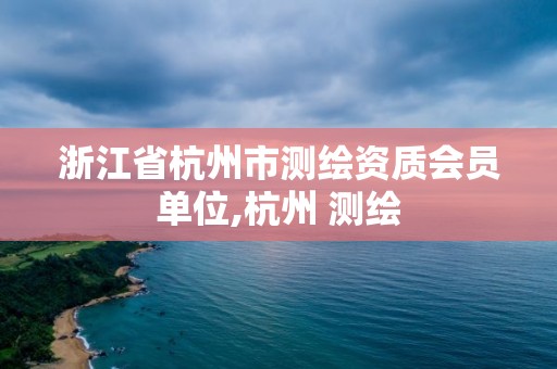 浙江省杭州市测绘资质会员单位,杭州 测绘