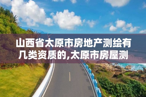 山西省太原市房地产测绘有几类资质的,太原市房屋测绘费收费标准。