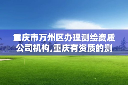 重庆市万州区办理测绘资质公司机构,重庆有资质的测绘公司