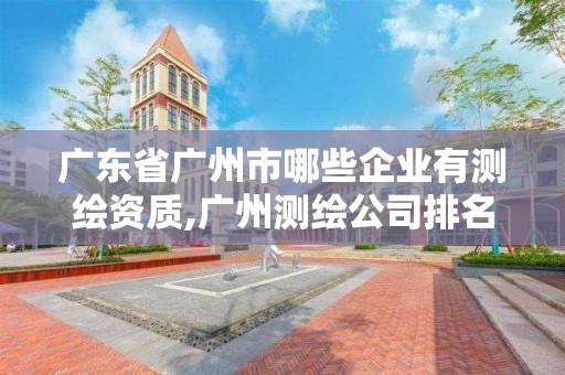 广东省广州市哪些企业有测绘资质,广州测绘公司排名名单