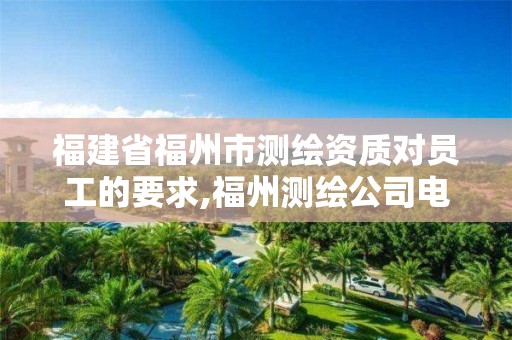 福建省福州市测绘资质对员工的要求,福州测绘公司电话