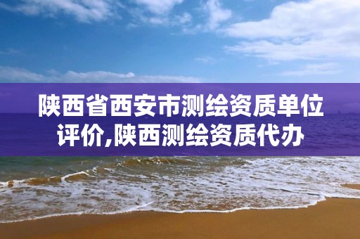 陕西省西安市测绘资质单位评价,陕西测绘资质代办