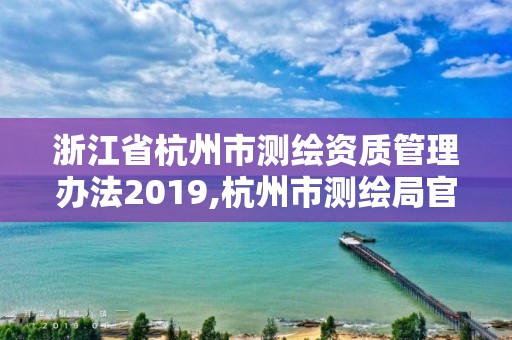 浙江省杭州市测绘资质管理办法2019,杭州市测绘局官网