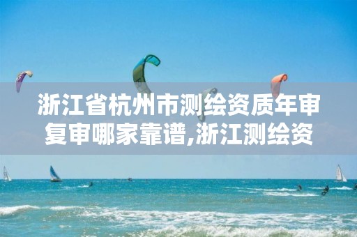 浙江省杭州市测绘资质年审复审哪家靠谱,浙江测绘资质办理流程。