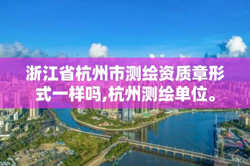 浙江省杭州市测绘资质章形式一样吗,杭州测绘单位。