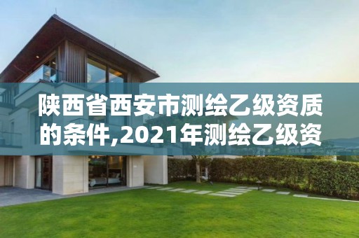 陕西省西安市测绘乙级资质的条件,2021年测绘乙级资质申报条件