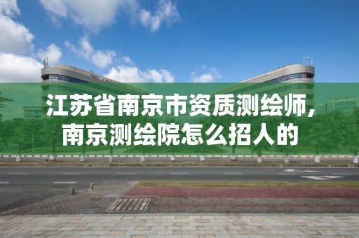 江苏省南京市资质测绘师,南京测绘院怎么招人的