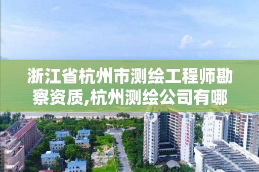 浙江省杭州市测绘工程师勘察资质,杭州测绘公司有哪几家