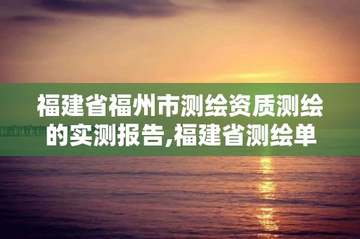 福建省福州市测绘资质测绘的实测报告,福建省测绘单位名单