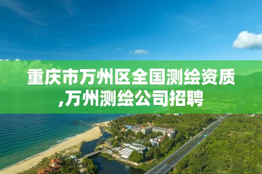 重庆市万州区全国测绘资质,万州测绘公司招聘