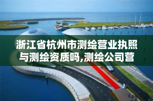 浙江省杭州市测绘营业执照与测绘资质吗,测绘公司营业执照经营范围