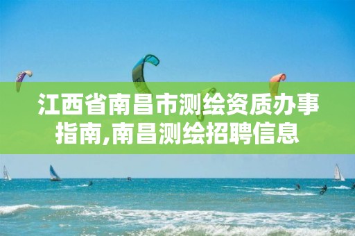 江西省南昌市测绘资质办事指南,南昌测绘招聘信息